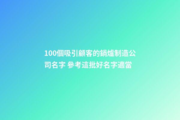 100個吸引顧客的鍋爐制造公司名字 參考這批好名字適當-第1張-公司起名-玄機派